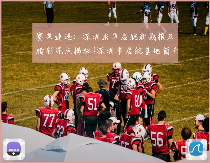 赛果速递：深圳龙华启航新战报及精彩亮点揭秘(深圳市启航基地简介)