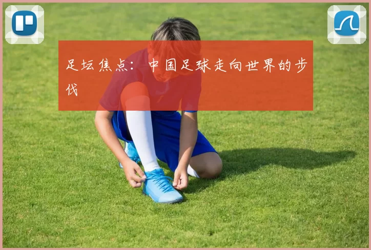 足坛焦点：中国足球走向世界的步伐